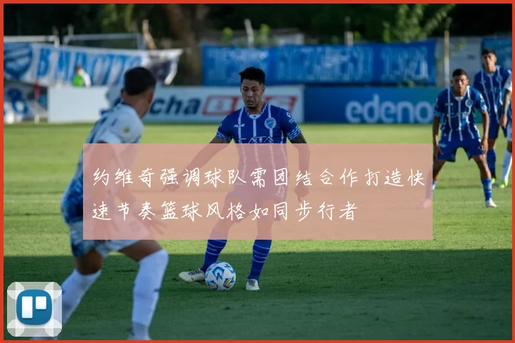约维奇强调球队需团结合作打造快速节奏篮球风格如同步行者