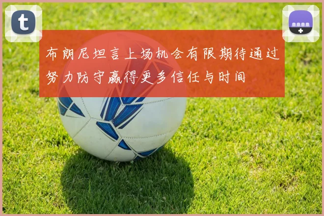 布朗尼坦言上场机会有限期待通过努力防守赢得更多信任与时间