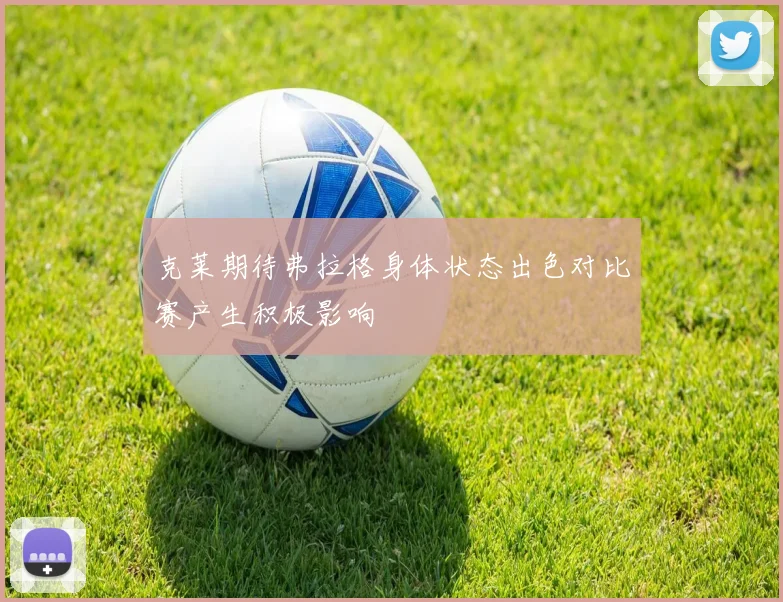 克莱期待弗拉格身体状态出色对比赛产生积极影响